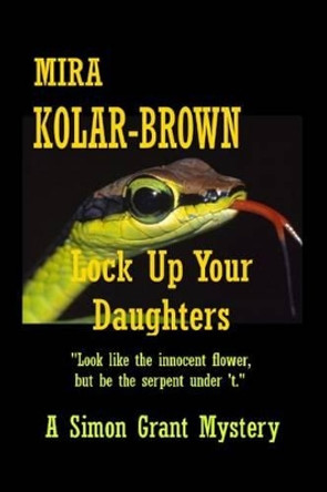 Lock Up Your Daughters: Sequel to Hiding the Elephant, Simon Grant Mysteries by Mira Kolar-Brown 9781463721725