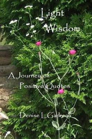 Light Wisdom: A Journey of Positive Quotes by Denise L Gadreau 9781463726898