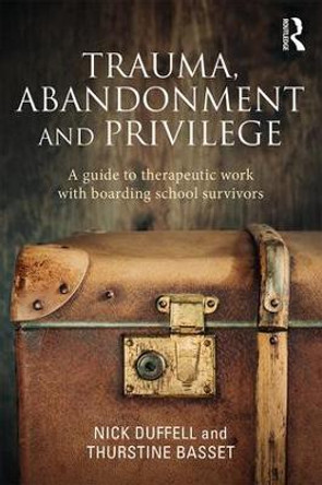 Trauma, Abandonment and Privilege: A guide to therapeutic work with boarding school survivors by Nick Duffell