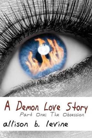 A Demon Love Story: Part One: The Obsession by Allison B Levine 9781463752002