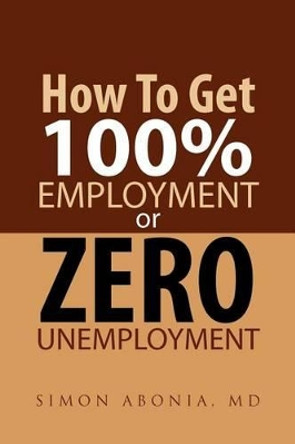 How to Get 100% Employment or Zero Unemployment by Simon Abonia 9781465349705