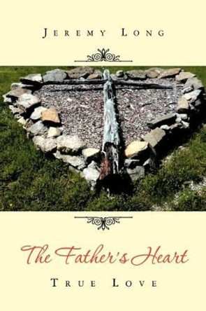 The Father's Heart: True Love by Jeremy Long 9781465352880