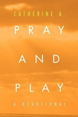 Pray and Play: A Devotional by Catherine A 9781465377418