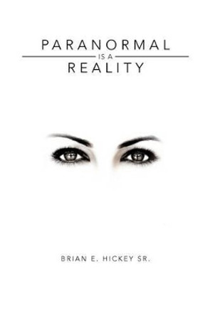 Paranormal Is a Reality by Brian E Hickey Sr 9781465390103