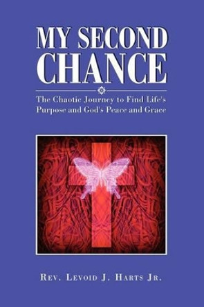 My Second Chance: The Chaotic Journey to Find Life's Purpose and God's Peace and Grace by Rev Levoid J Harts Jr 9781465394392