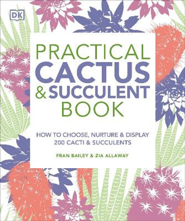 Practical Cactus and Succulent Book: How to Choose, Nurture, and Display 200 Cacti and Succulents by Fran Bailey 9781465480354