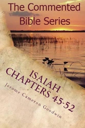 Isaiah Chapters 45-52: Isaiah, Bring Comfort To My People by Jerome Cameron Goodwin 9781466202214