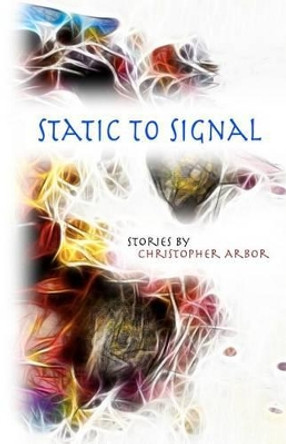 Static To Signal: Short Stories by Christopher Arbor 9781466209794
