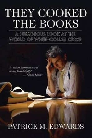 &quot;They Cooked The Books&quot;: A Humorous Look at the World of White-Collar Crime by Patrick Michael Edwards 9781466210738