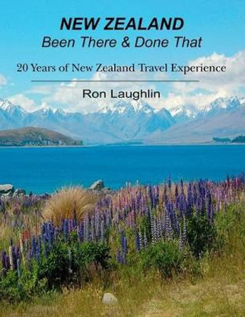 New Zealand - Been There & Done That: 20 Years of New Zealand Travel Experience by Ron Laughlin 9781466219502