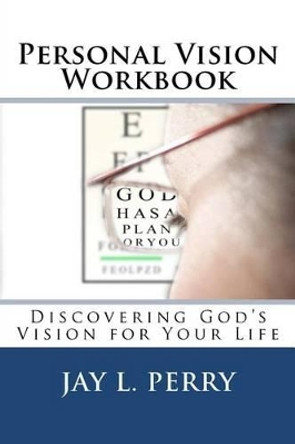 Personal Vision Workbook: Discovering God's Vision for Your Life by Jay L Perry 9781466301474