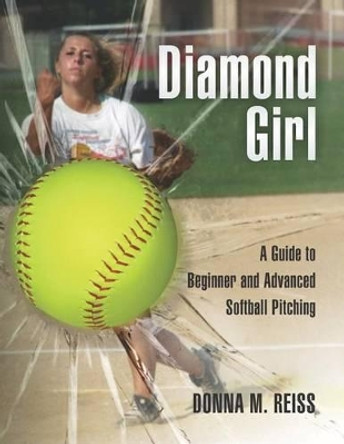 Diamond Girl: A Guide to Beginner and Advanced Softball Pitching by Judy Feher 9781466234154