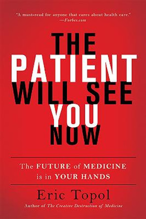 The Patient Will See You Now: The Future of Medicine Is in Your Hands by Eric Topol