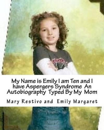 My name is Emily I am Ten and I Have Aspergers Syndrome An Autobiography Typed by My Mom by Emily M Restivo 9781466241848