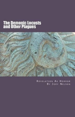 The Demonic Locusts and Other Plagues: Revelation As Horror by Joey Nelson 9781466241114