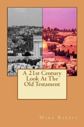 A 21st Century Look At The Old Testament by Mark Barbee 9781466247864