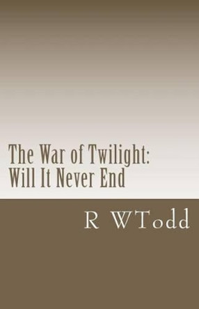 The War of Twilight: : Will It Never End by R W Todd 9781466251441