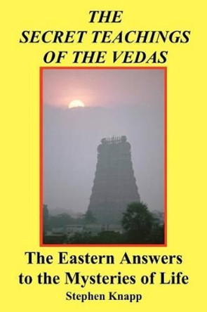 The Secret Teachings of the Vedas: The Eastern Answers to the Mysteries of Life by Stephen Knapp 9781466267701