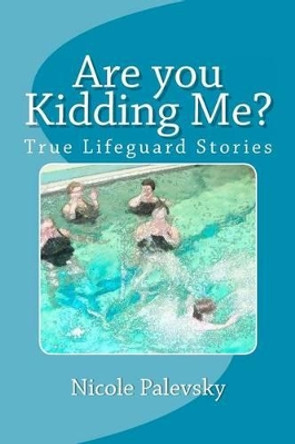 Are you Kidding Me?: True Lifeguard Stories by Nicole B Palevsky 9781466283787