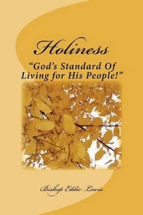 Holiness: &quot;God's Standard Of Living for His People!&quot; by Eddie Dean Lewis Sr 9781466283916