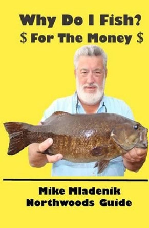 Why Do I Fish: For The Money by Mike Mladenik 9781466292352