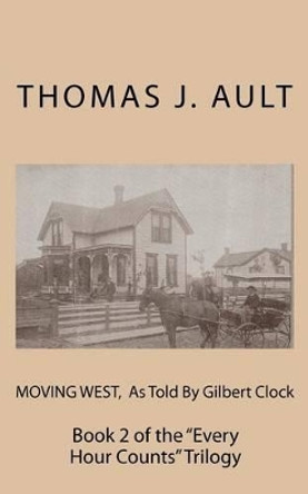 Moving West, As Told By Gilbert Clock: Book 2 of the &quot;Every Hour Counts&quot; Trilogy by Paulette J Ault 9781466299634