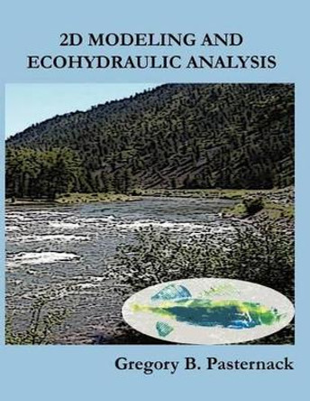 2D Modeling and Ecohydraulic Analysis by Gregory B Pasternack 9781466320093