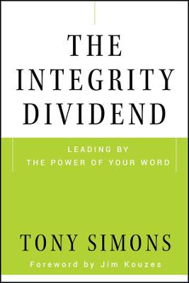 The Integrity Dividend: Leading by the Power of Your Word by Tony Simons