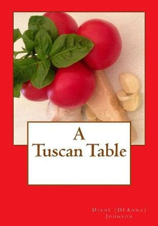 A Tuscan Table: The Secrets of Three Generations of Tuscan Family Cooking by Diane M Johnson 9781466338531