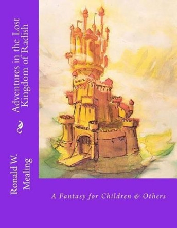 Adventures in the Lost Kingdom of Radish: A Fantasy for Children & Others by Ronald W Mealing 9781466243163