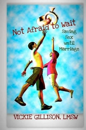 Not Afraid to Wait (Saving Sex until Marriage) by Vickie Gillison 9781466260016