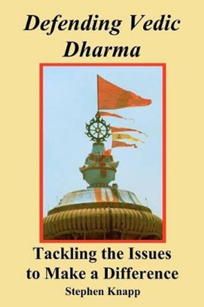 Defending Vedic Dharma: Tackling the Issues to Make a Difference by Stephen Knapp 9781466342279