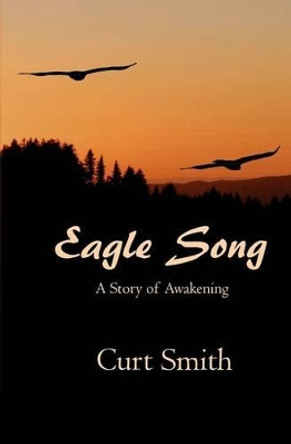 Eagle Song: A Story of Awakening by Curt Smith 9781466348936