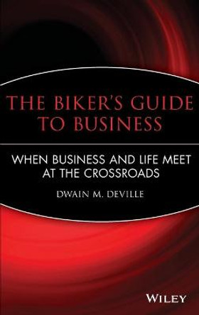 The Biker's Guide to Business: When Business and Life Meet at the Crossroads by Dwain M. DeVille