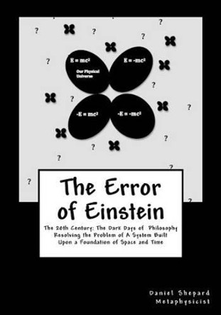 The Error of Einstein: Resolving the Problem of Physical Time & Space by Daniel J Shepard 9781466357235