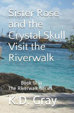 Sister Rose and the Crystal Skull: Visit the Riverwalk by K D Gray 9781466363120