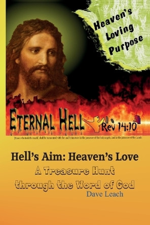 Eternal Hell: Heaven's Loving Purpose: Hell's Aim: Heaven's Love by Dave Leach 9781466371910