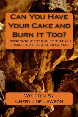 Can You Have Your Cake and Burn It Too?: Losing Weight may require change to a healthier lifestyle! by Cheryline P Lawson 9781466373785