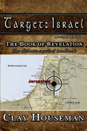 Target: Israel: The Book of Revelation. The ultimate survival handbook. by Clay Houseman 9781466405493