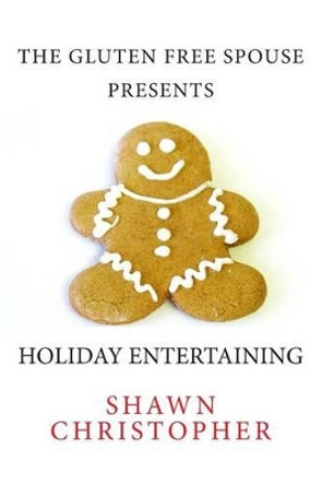 The Gluten Free Spouse Presents Holiday Entertaining by Shawn Christopher 9781466412248