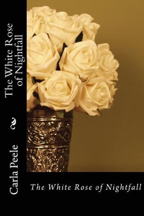 The White Rose of Nightfall by Carla Peele 9781466414785