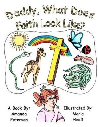 Daddy, What Does Faith Look LIke? by Marla Heidt 9781466457096