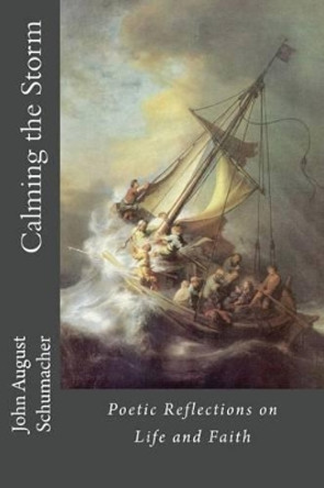 Calming the Storm: Poetic Reflections on Life and Faith by John August Schumacher 9781466464773