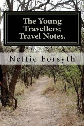 The Young Travellers; Travel Notes. by Nettie Forsyth 9781466467132