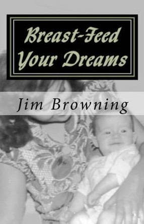 Breast-Feed Your Dreams by Jim Browning 9781466395541