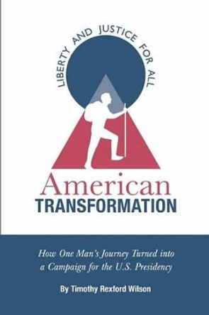 American Transformation: How One Man's Journey Turned into a Campaign for the U.S. Presidency by Timothy Rexford Wilson 9781466401891