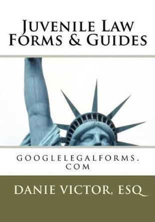 Juvenile Law Forms & Guides: googlelegalforms.com by Esq Danie Victor 9781466421677