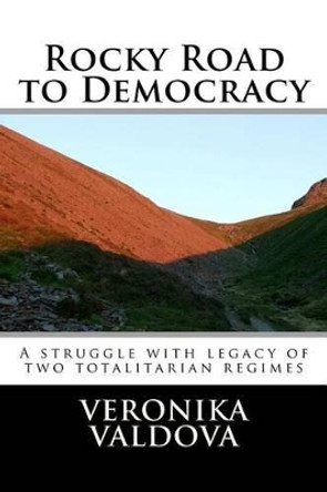 Rocky road to democracy: Struggle with legacy of two totalitarian regimes by Veronika Valdova 9781466423817