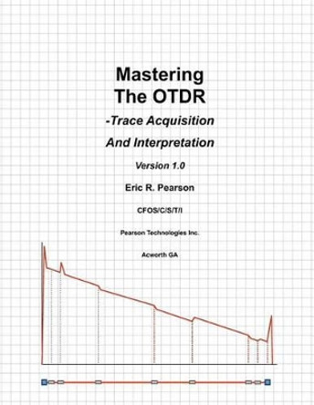 Mastering The OTDR: Trace Acquisition And Interpretation by Eric R Pearson 9781466429291