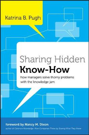 Sharing Hidden Know-How: How Managers Solve Thorny Problems With the Knowledge Jam by Katrina Pugh